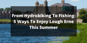 From Hydrobiking To Fishing: 5 Ways To Enjoy Lough Erne This Summer