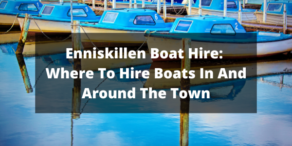 Enniskillen Boat Hire: Where To Hire Boats In And Around The Town