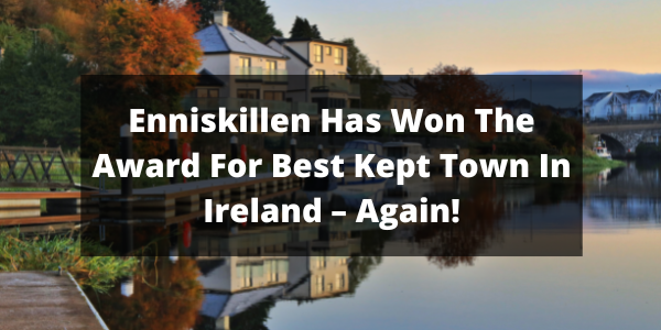 Enniskillen Has Won The Award For Best Kept Town In Ireland – Again!