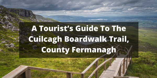 A Tourist’s Guide To The Cuilcagh Boardwalk Trail, County Fermanagh